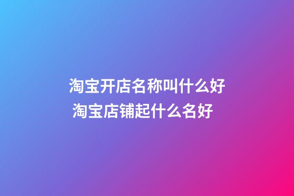 淘宝开店名称叫什么好 淘宝店铺起什么名好-第1张-店铺起名-玄机派